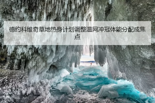 德约科维奇草地热身计划调整温网冲冠体能分配成焦点
