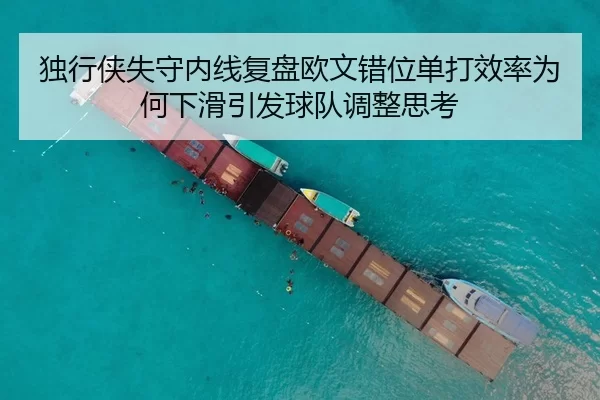 独行侠失守内线复盘欧文错位单打效率为何下滑引发球队调整思考