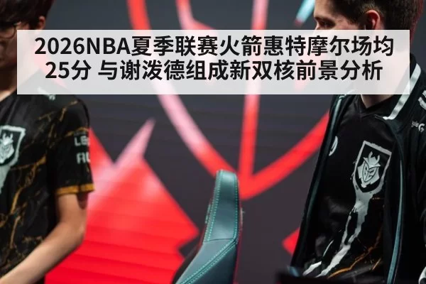 2026NBA夏季联赛火箭惠特摩尔场均25分 与谢泼德组成新双核前景分析