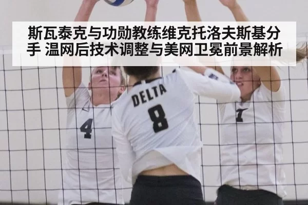 斯瓦泰克与功勋教练维克托洛夫斯基分手 温网后技术调整与美网卫冕前景解析