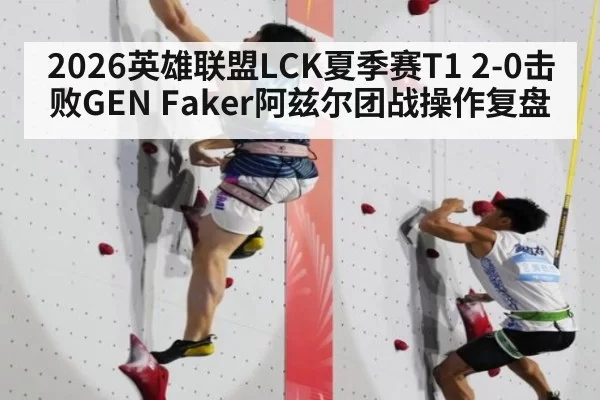 2026英雄联盟LCK夏季赛T1 2-0击败GEN Faker阿兹尔团战操作复盘