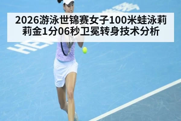 2026游泳世锦赛女子100米蛙泳莉莉金1分06秒卫冕转身技术分析