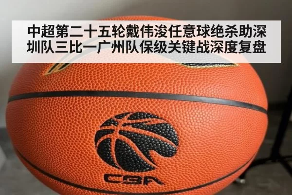 中超第二十五轮戴伟浚任意球绝杀助深圳队三比一广州队保级关键战深度复盘