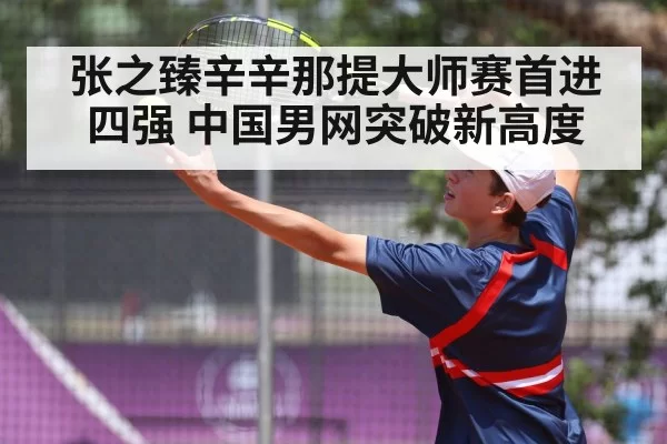 张之臻辛辛那提大师赛首进四强 中国男网突破新高度