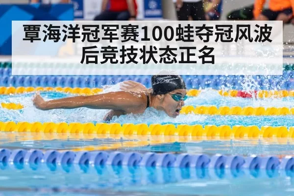 覃海洋冠军赛100蛙夺冠风波后竞技状态正名