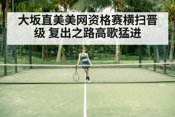 大坂直美美网资格赛横扫晋级 复出之路高歌猛进
