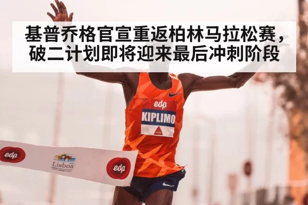 基普乔格官宣重返柏林马拉松赛，破二计划即将迎来最后冲刺阶段