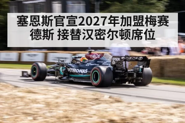 塞恩斯官宣2027年加盟梅赛德斯 接替汉密尔顿席位