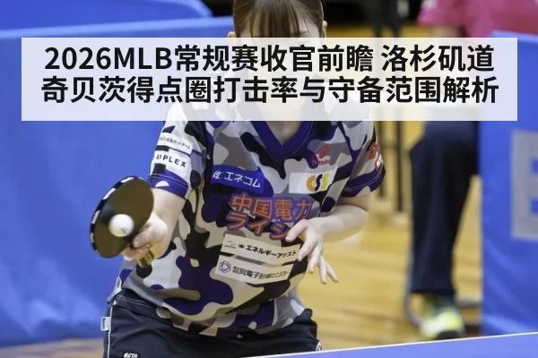 2026MLB常规赛收官前瞻 洛杉矶道奇贝茨得点圈打击率与守备范围解析